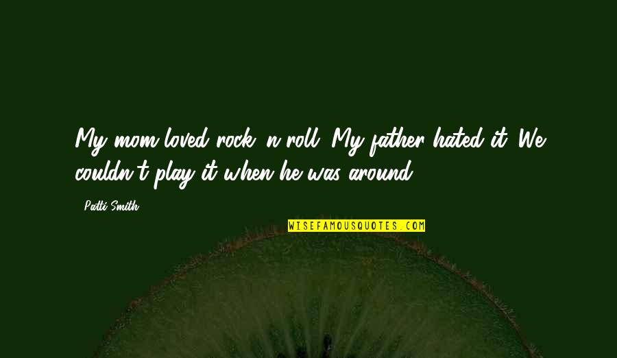 Roll Around Quotes By Patti Smith: My mom loved rock 'n roll. My father