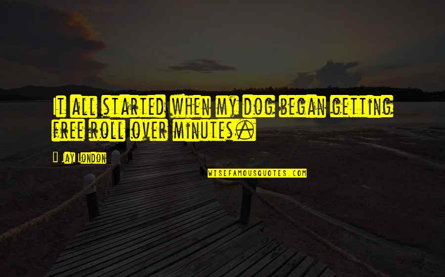 Roll Dog Quotes By Jay London: It all started when my dog began getting