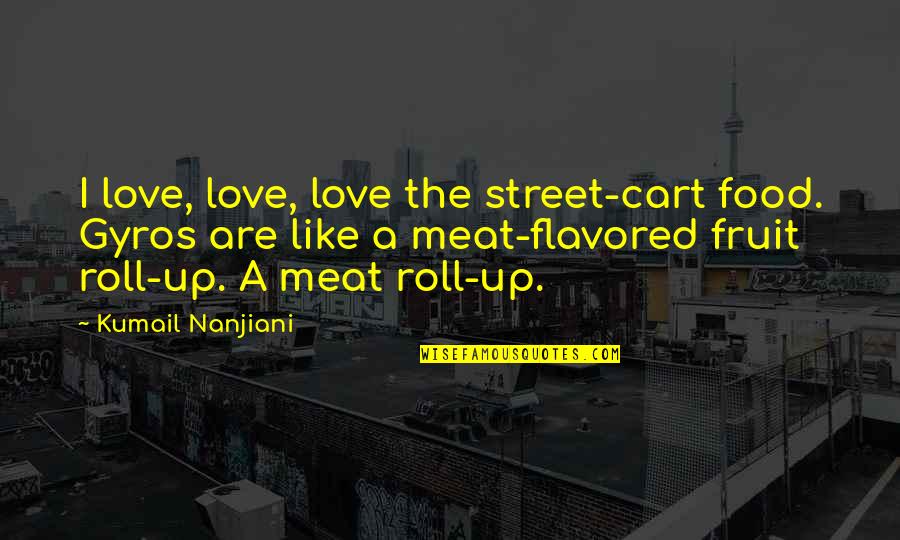 Roll Food Quotes By Kumail Nanjiani: I love, love, love the street-cart food. Gyros Roll Food Quotes By Kumail Nanjiani: I love, love, love the street-cart food. Gyros