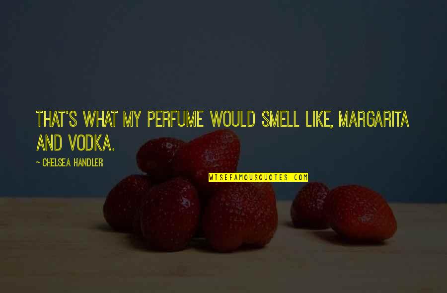 Roll Into The Cage Quotes By Chelsea Handler: That's what my perfume would smell like, margarita