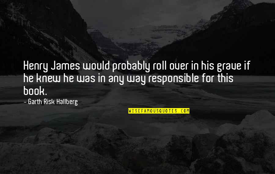 Roll It Up Quotes By Garth Risk Hallberg: Henry James would probably roll over in his