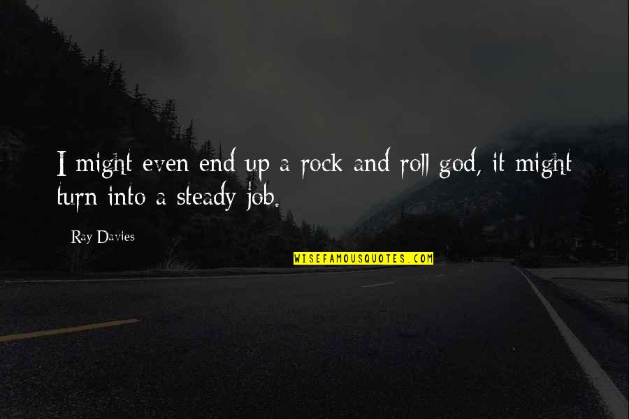 Roll It Up Quotes By Ray Davies: I might even end up a rock and