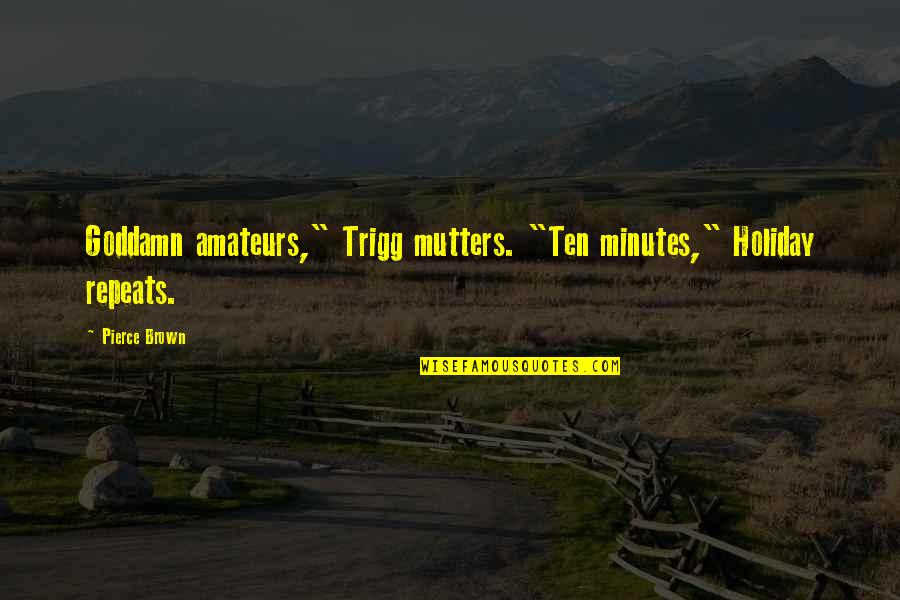 Roll Of Thunder Papa Quotes By Pierce Brown: Goddamn amateurs," Trigg mutters. "Ten minutes," Holiday repeats.