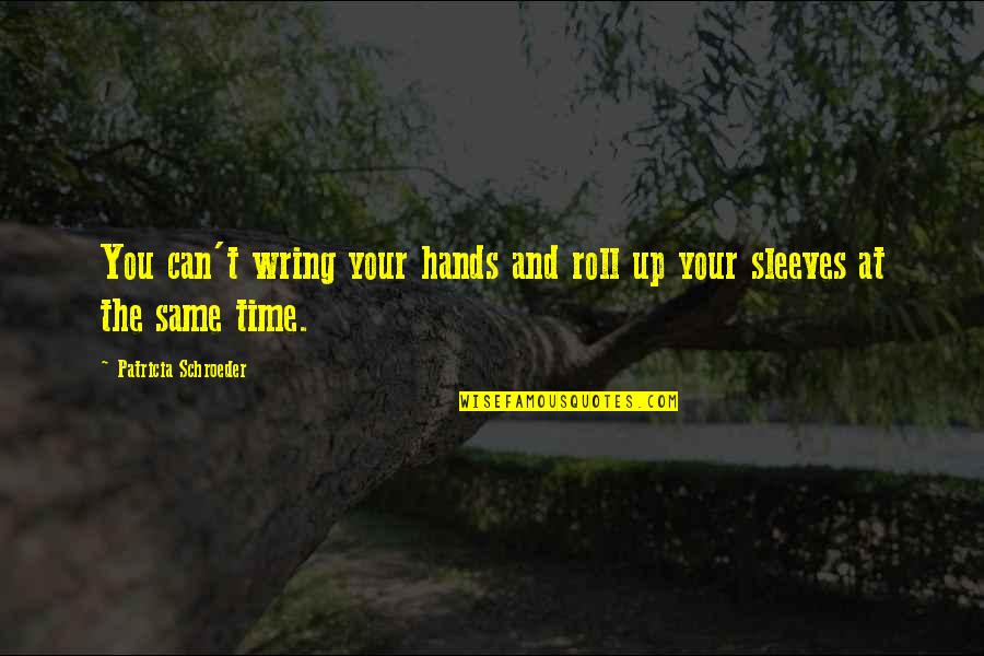 Roll Up Quotes By Patricia Schroeder: You can't wring your hands and roll up