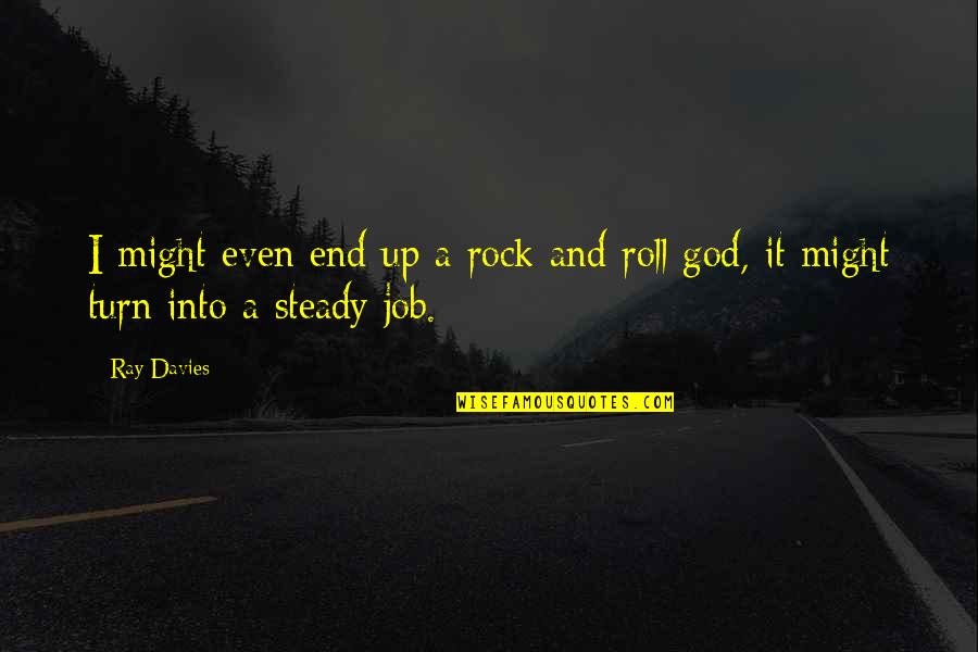 Roll Up Quotes By Ray Davies: I might even end up a rock and