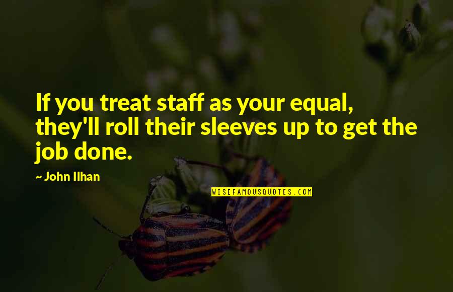 Roll Up Sleeves Quotes By John Ilhan: If you treat staff as your equal, they'll