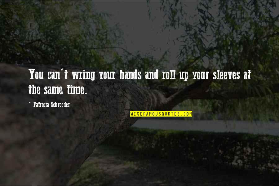 Roll Up Sleeves Quotes By Patricia Schroeder: You can't wring your hands and roll up