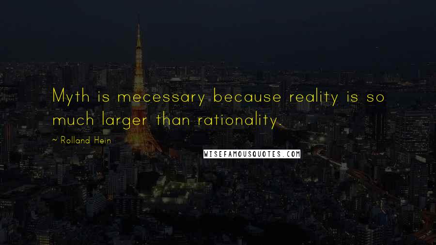 Rolland Hein quotes: Myth is mecessary because reality is so much larger than rationality.