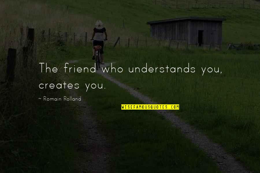 Rolland Quotes By Romain Rolland: The friend who understands you, creates you.