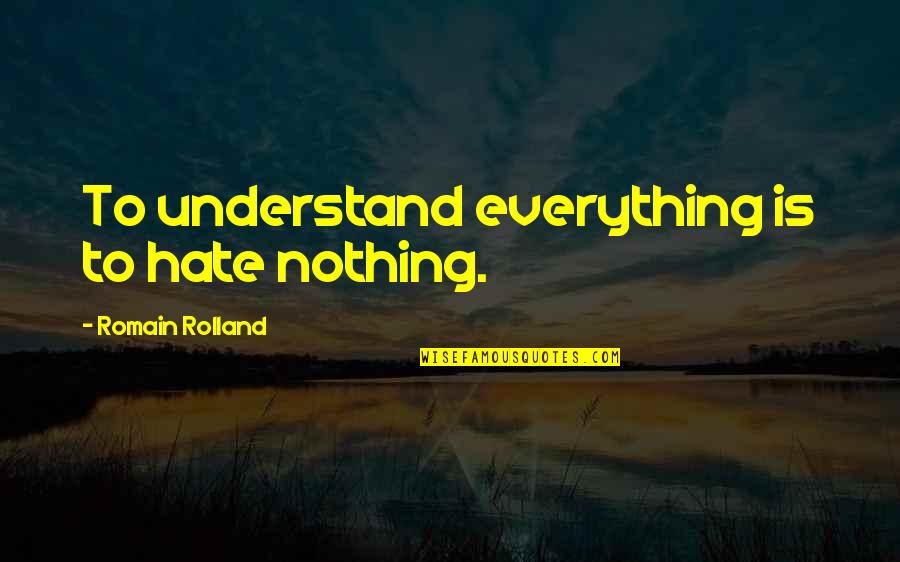 Rolland Quotes By Romain Rolland: To understand everything is to hate nothing.