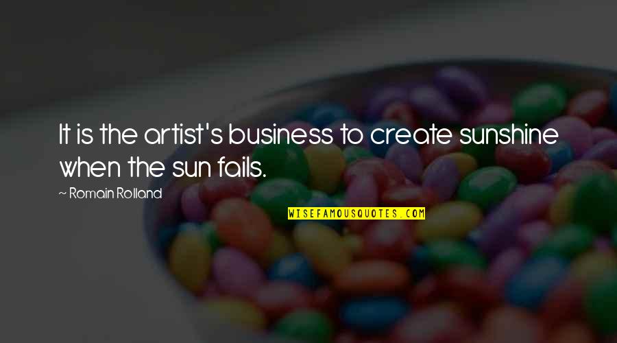 Rolland Quotes By Romain Rolland: It is the artist's business to create sunshine