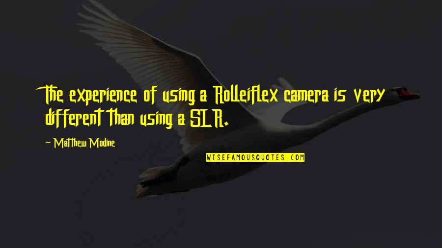 Rolleiflex Camera Quotes By Matthew Modine: The experience of using a Rolleiflex camera is