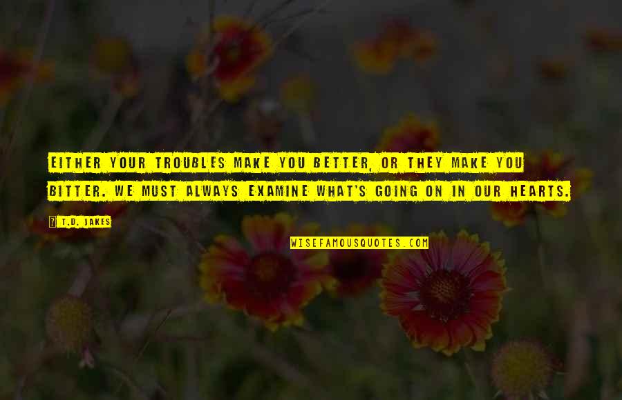 Rollem Pete Quotes By T.D. Jakes: Either your troubles make you better, or they Rollem Pete Quotes By T.D. Jakes: Either your troubles make you better, or they