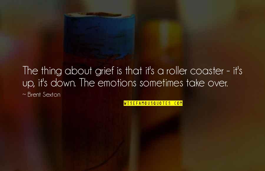 Roller Coaster Quotes By Brent Sexton: The thing about grief is that it's a Roller Coaster Quotes By Brent Sexton: The thing about grief is that it's a