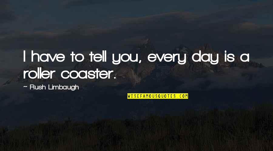 Roller Coaster Quotes By Rush Limbaugh: I have to tell you, every day is