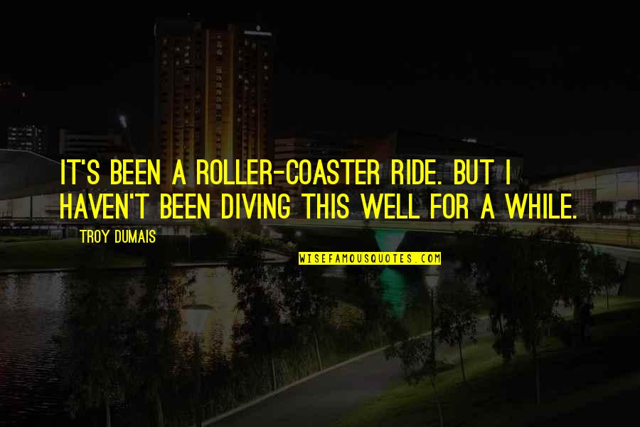 Roller Coaster Quotes By Troy Dumais: It's been a roller-coaster ride. But I haven't