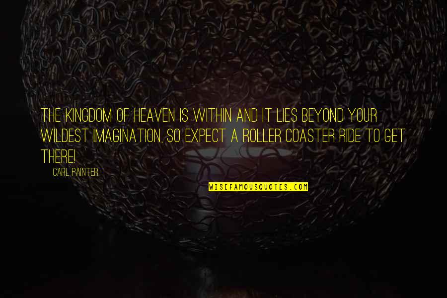 Roller Coaster Ride Quotes By Carl Painter: The Kingdom of Heaven is within and it