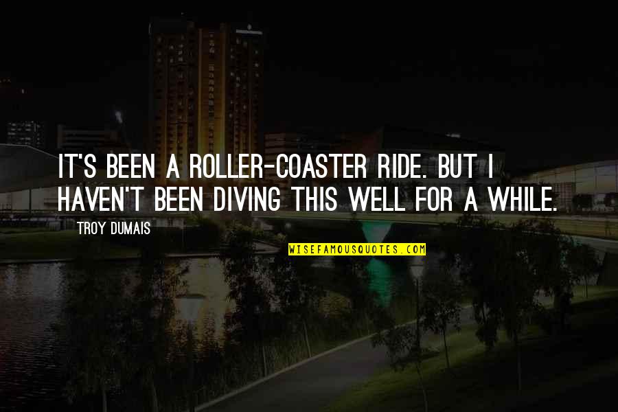 Roller Coaster Ride Quotes By Troy Dumais: It's been a roller-coaster ride. But I haven't
