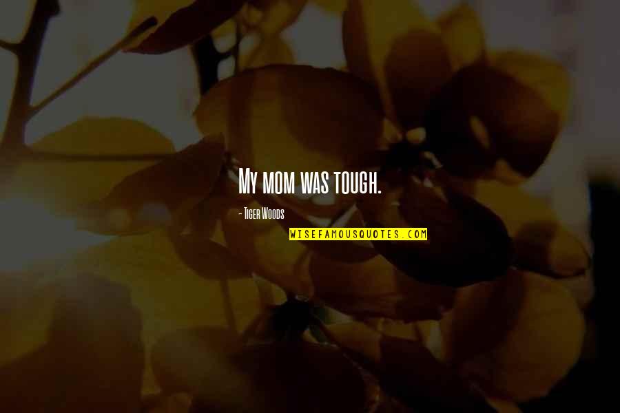 Roller Coaster Tycoon Quotes By Tiger Woods: My mom was tough.