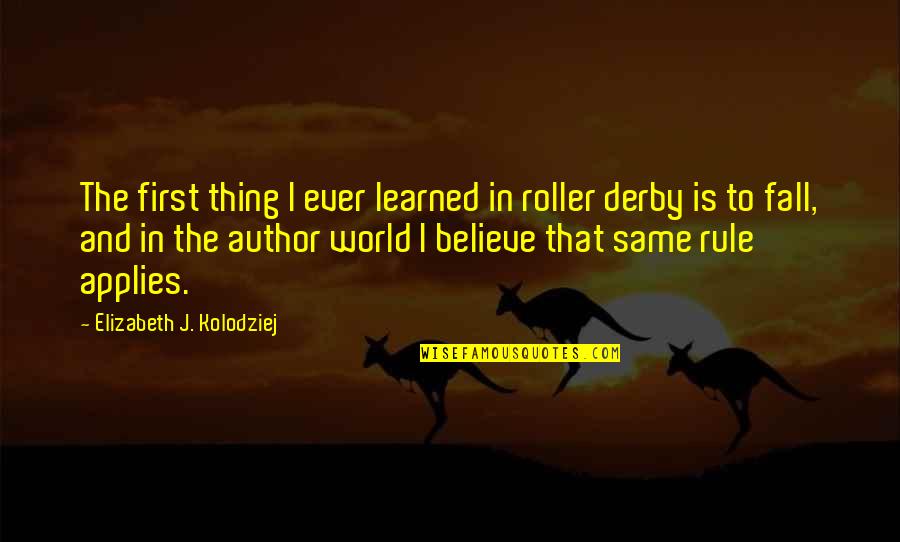 Roller Derby Quotes By Elizabeth J. Kolodziej: The first thing I ever learned in roller