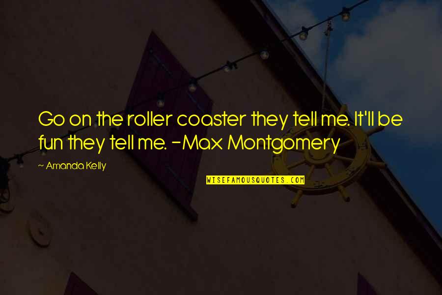 Roller Quotes By Amanda Kelly: Go on the roller coaster they tell me.