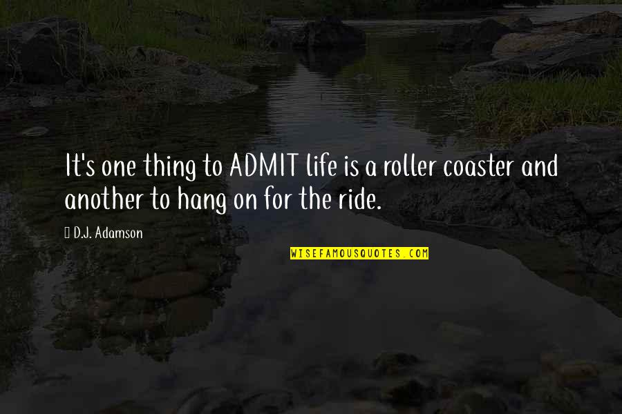Roller Quotes By D.J. Adamson: It's one thing to ADMIT life is a