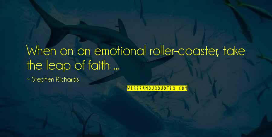 Roller Quotes By Stephen Richards: When on an emotional roller-coaster, take the leap