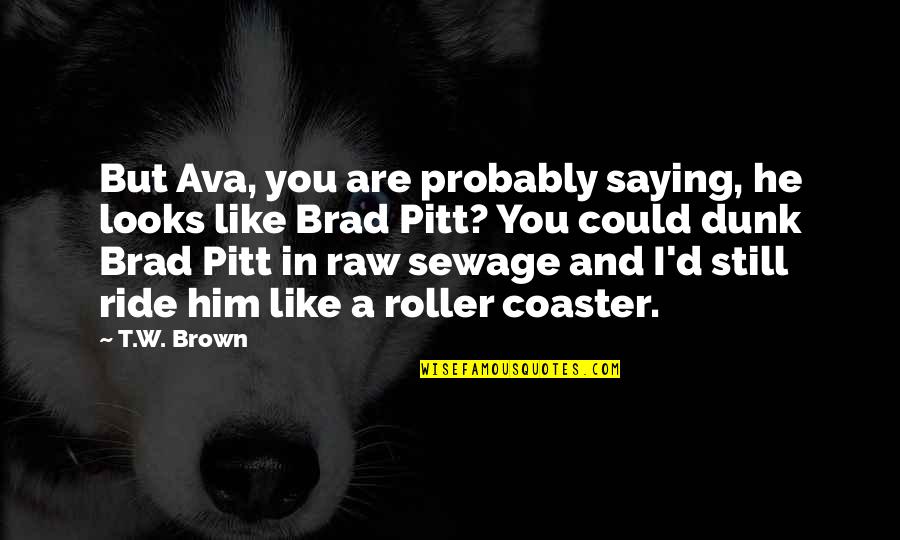 Roller Quotes By T.W. Brown: But Ava, you are probably saying, he looks
