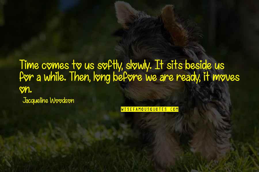 Rollerbladed Quotes By Jacqueline Woodson: Time comes to us softly, slowly. It sits Rollerbladed Quotes By Jacqueline Woodson: Time comes to us softly, slowly. It sits