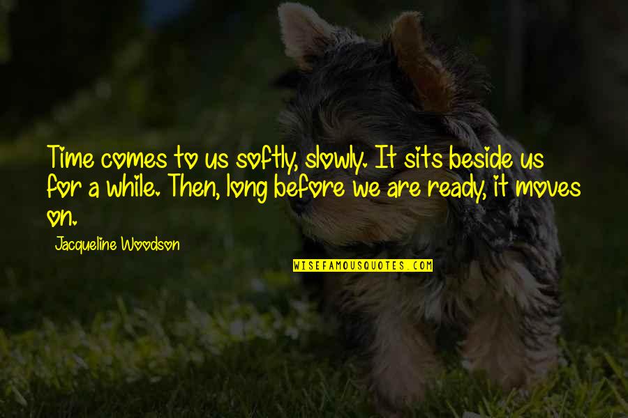 Rollerbladed Quotes By Jacqueline Woodson: Time comes to us softly, slowly. It sits