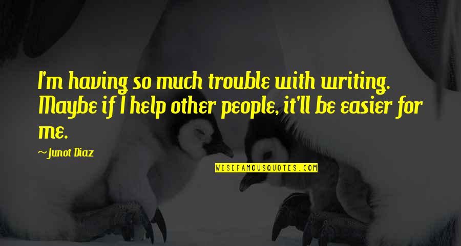 Rollercoaster Of Emotions Quotes By Junot Diaz: I'm having so much trouble with writing. Maybe Rollercoaster Of Emotions Quotes By Junot Diaz: I'm having so much trouble with writing. Maybe
