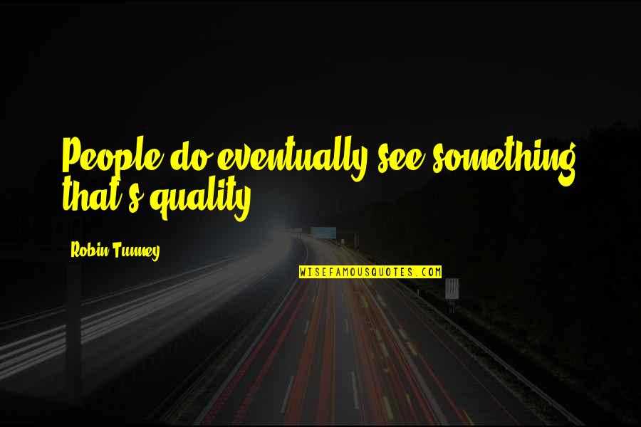 Rolleston Coat Quotes By Robin Tunney: People do eventually see something that's quality. Rolleston Coat Quotes By Robin Tunney: People do eventually see something that's quality.