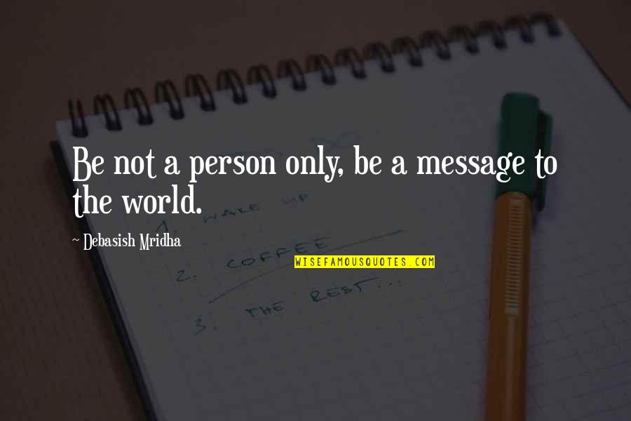 Rolley Polley Quotes By Debasish Mridha: Be not a person only, be a message Rolley Polley Quotes By Debasish Mridha: Be not a person only, be a message