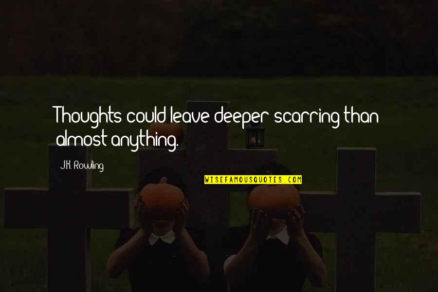 Rolley Song Quotes By J.K. Rowling: Thoughts could leave deeper scarring than almost anything. Rolley Song Quotes By J.K. Rowling: Thoughts could leave deeper scarring than almost anything.