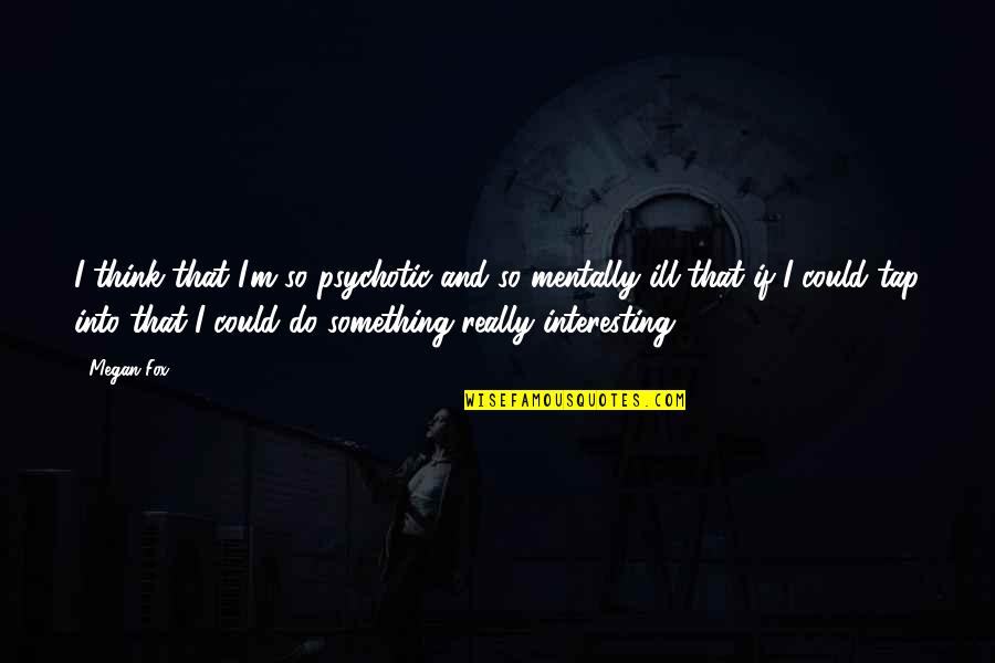 Rollicking Rose Quotes By Megan Fox: I think that I'm so psychotic and so
