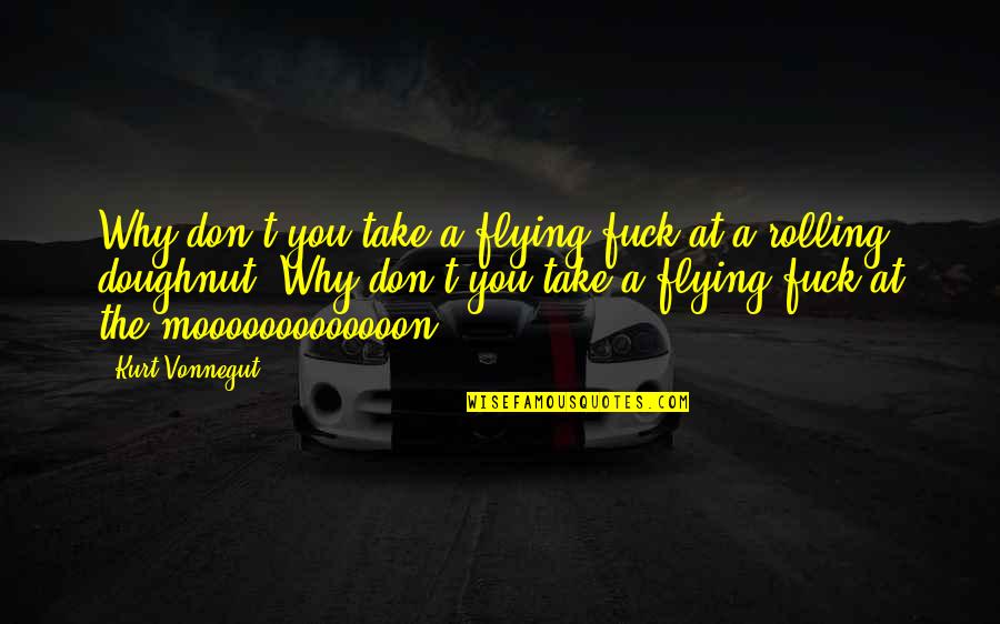 Rolling Over Quotes By Kurt Vonnegut: Why don't you take a flying fuck at