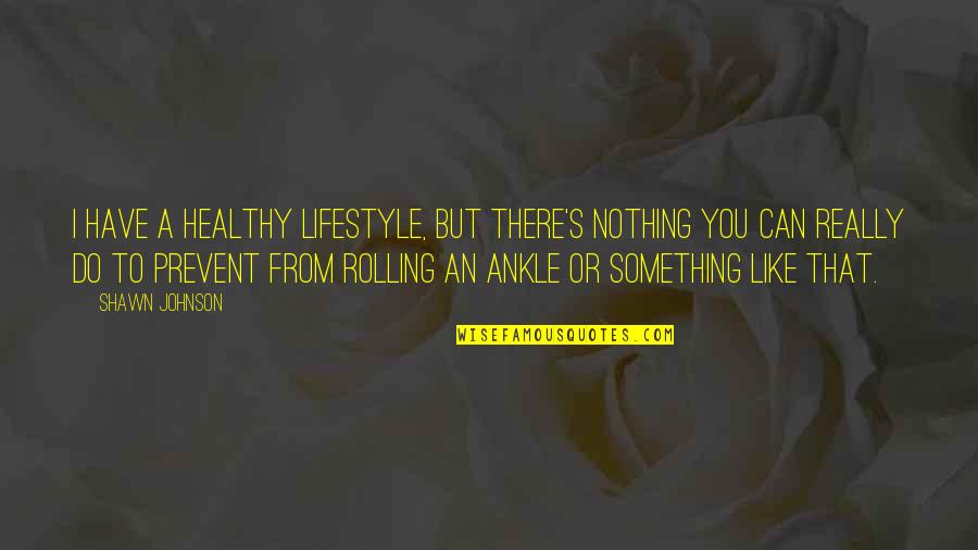 Rolling Over Quotes By Shawn Johnson: I have a healthy lifestyle, but there's nothing