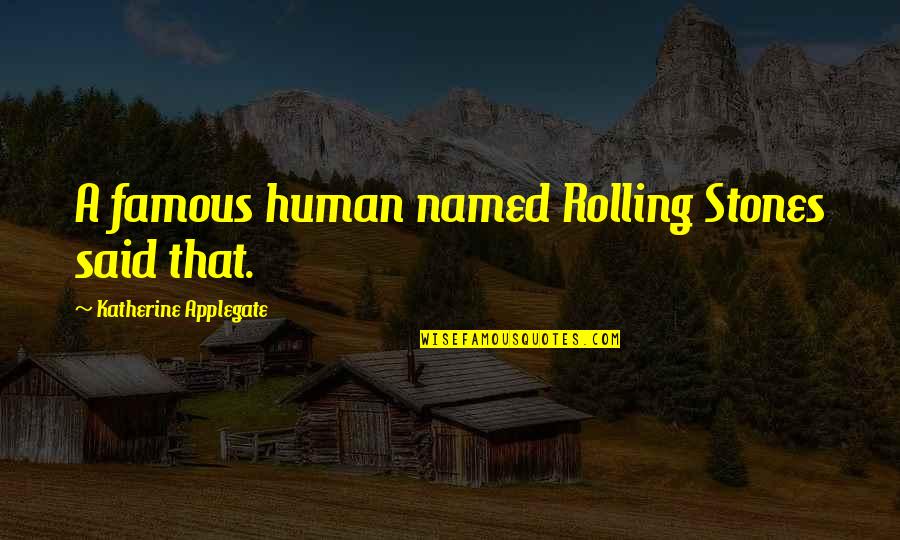 Rolling Stones Famous Quotes By Katherine Applegate: A famous human named Rolling Stones said that. Rolling Stones Famous Quotes By Katherine Applegate: A famous human named Rolling Stones said that.