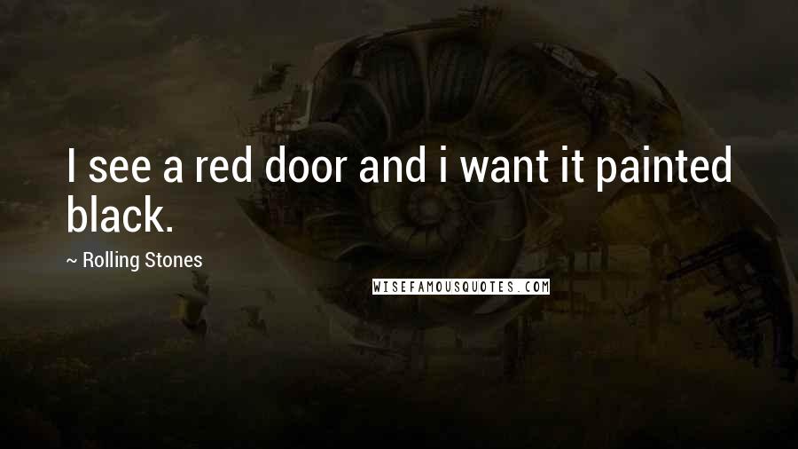 Rolling Stones quotes: I see a red door and i want it painted black.