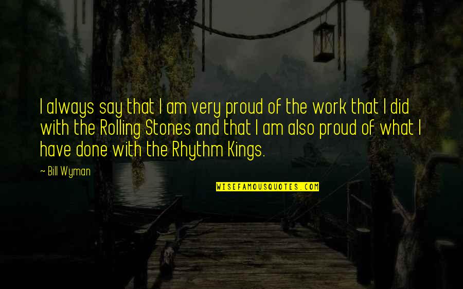 Rolling Stones Quotes By Bill Wyman: I always say that I am very proud Rolling Stones Quotes By Bill Wyman: I always say that I am very proud