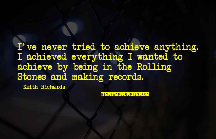 Rolling Stones Quotes By Keith Richards: I've never tried to achieve anything. I achieved Rolling Stones Quotes By Keith Richards: I've never tried to achieve anything. I achieved