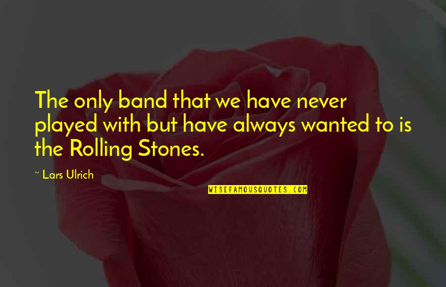 Rolling Stones Quotes By Lars Ulrich: The only band that we have never played Rolling Stones Quotes By Lars Ulrich: The only band that we have never played