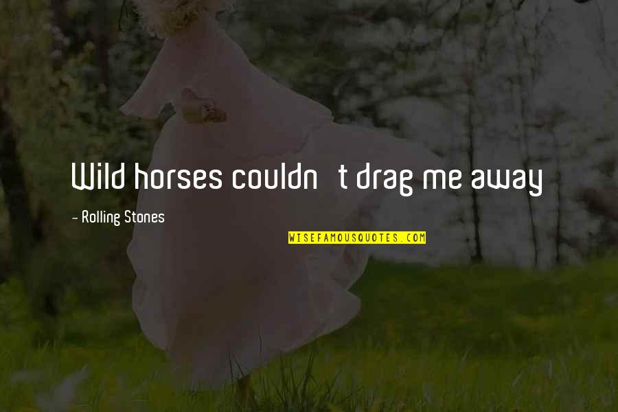 Rolling Stones Quotes By Rolling Stones: Wild horses couldn't drag me away Rolling Stones Quotes By Rolling Stones: Wild horses couldn't drag me away
