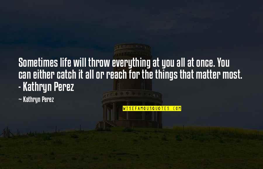 Rolling Stones Song Quotes By Kathryn Perez: Sometimes life will throw everything at you all Rolling Stones Song Quotes By Kathryn Perez: Sometimes life will throw everything at you all