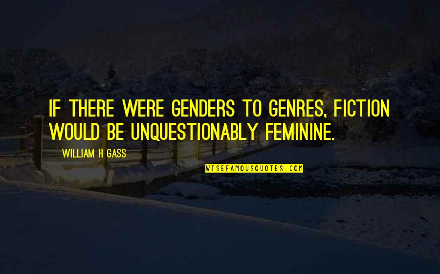 Rolling Stones Song Quotes By William H Gass: If there were genders to genres, fiction would
