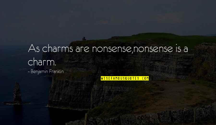 Rolling Thunder Quotes By Benjamin Franklin: As charms are nonsense,nonsense is a charm.