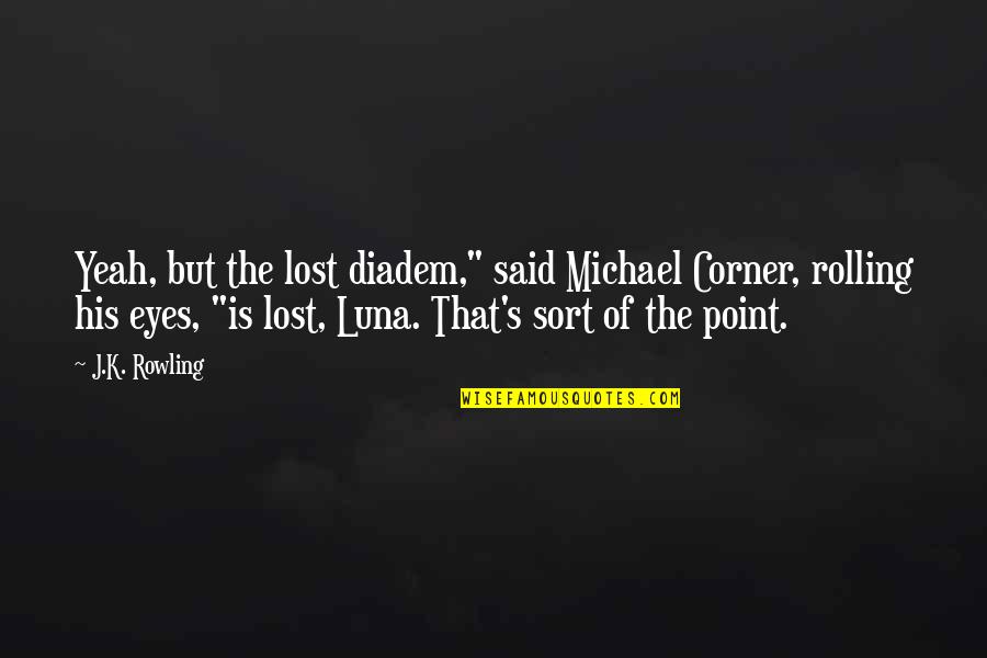 Rolling Your Eyes Quotes By J.K. Rowling: Yeah, but the lost diadem," said Michael Corner, Rolling Your Eyes Quotes By J.K. Rowling: Yeah, but the lost diadem," said Michael Corner,