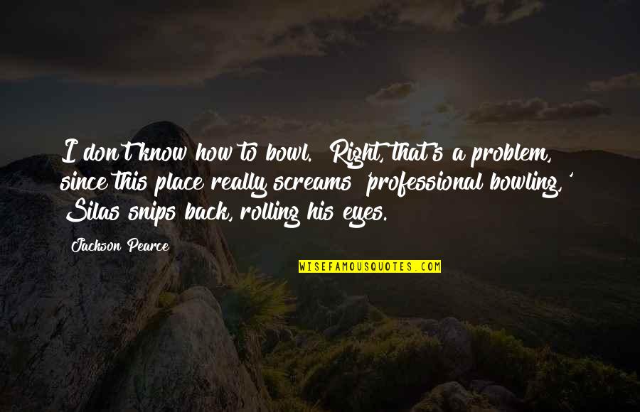 Rolling Your Eyes Quotes By Jackson Pearce: I don't know how to bowl.""Right, that's a Rolling Your Eyes Quotes By Jackson Pearce: I don't know how to bowl.""Right, that's a