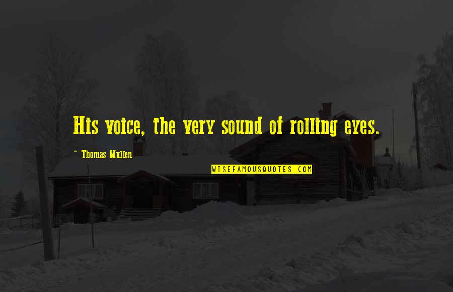 Rolling Your Eyes Quotes By Thomas Mullen: His voice, the very sound of rolling eyes. Rolling Your Eyes Quotes By Thomas Mullen: His voice, the very sound of rolling eyes.