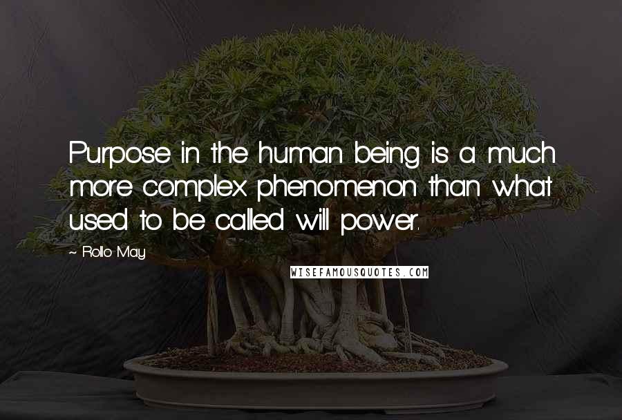 Rollo May quotes: Purpose in the human being is a much more complex phenomenon than what used to be called will power.